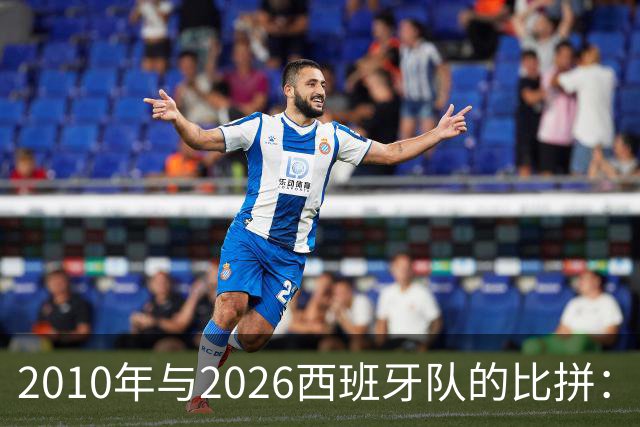 2010年与2026西班牙队的比拼：从个人能力角度看更具优势的经典阵容